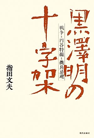 黒澤明の十字架 戦争と円谷特撮と徴兵忌避