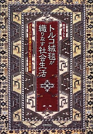 トルコ絨毯が織りなす社会生活 グローバルに流通するモノをめぐる民族誌