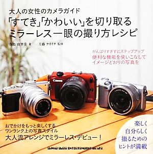 「すてき」「かわいい」を切り取るミラーレス一眼の撮り方レシピ