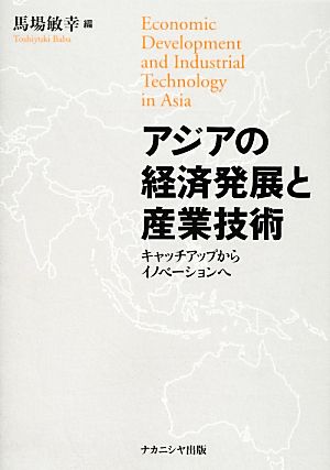 アジアの経済発展と産業技術 キャッチアップからイノベーションへ