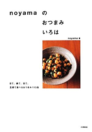 noyamaのおつまみいろは 目で、鼻で、舌で。五感で食べるおつまみ113品