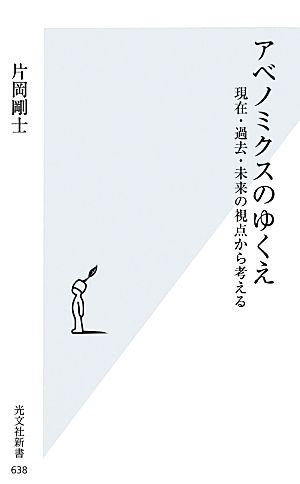 アベノミクスのゆくえ 現在・過去・未来の視点から考える 光文社新書