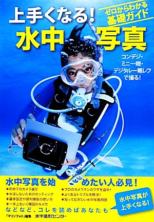 ゼロからわかる基礎ガイド 上手くなる！水中写真 コンデジ・ミニ一眼・デジタル一眼レフで撮る！