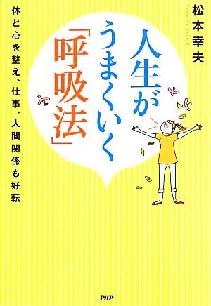 人生がうまくいく「呼吸法」 体と心を整え、仕事、人間関係も好転