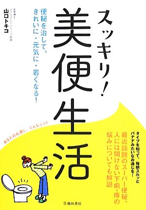 スッキリ！美便生活 便秘を治して、きれいに・元気に・若くなる！