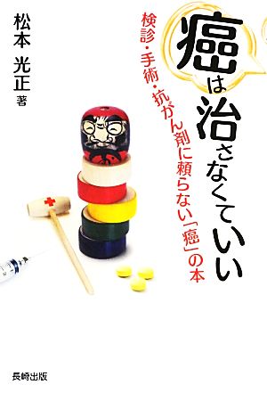 癌は治さなくていい 検診・手術・抗がん剤に頼らない「癌」の本