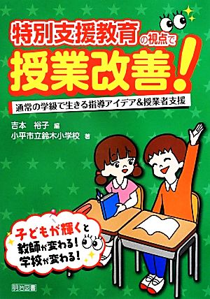 特別支援教育の視点で授業改善！ 通常の学級で生きる指導アイデア&授業者支援