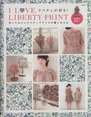 I LOVE LIBERTY PRINT 作ってみたいリバティプリントの服と小もの 実用百科