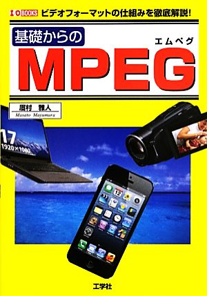 基礎からのMPEG ビデオフォーマットの仕組みを徹底解説！ I・O BOOKS