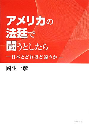 アメリカの法廷で闘うとしたら 日本とどれほど違うか