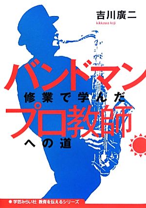 バンドマン修業で学んだプロ教師への道 教育を伝えるシリーズ