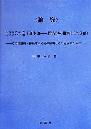 論究 K.マルクス著、F.エンゲルス編『資本論-経済学の批判』 その理論的・体系的未完成の解明とその完成のために