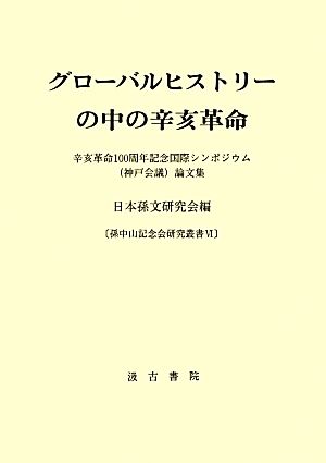 グローバルヒストリーの中の辛亥革命 辛亥革命100周年記念国際シンポジウム論文集 孫中山記念会研究叢書