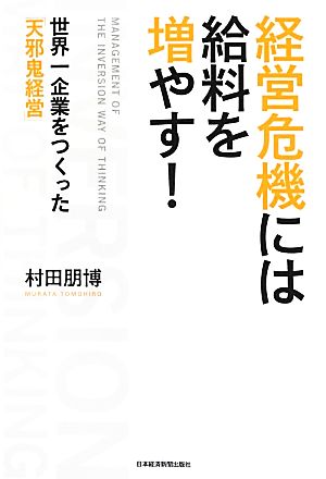 経営危機には給料を増やす！ 世界一企業をつくった「天邪鬼経営」