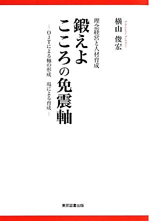 鍛えよこころの免震軸 理念経営と人材育成 OJTによる軸の形成 場による育成