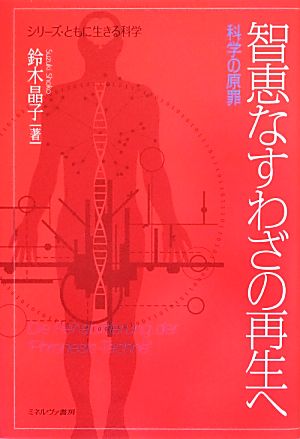 智恵なすわざの再生へ 科学の原罪 シリーズ・ともに生きる科学