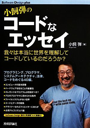 小飼弾のコードなエッセイ 我々は本当に世界を理解してコードしているのだろうか？ Software Design plusシリーズ