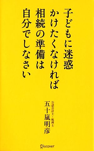 子どもに迷惑をかけたくなければ相続の準備は自分でしなさい