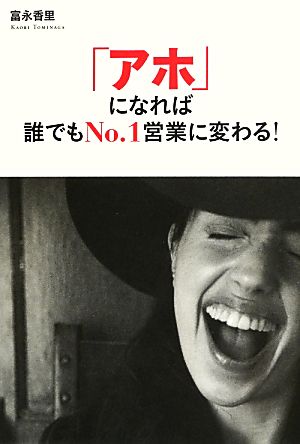 「アホ」になれば誰でもNo.1営業に変わる！