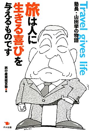 旅は人に生きる喜びを与えるものです 塾長・山田學の物語