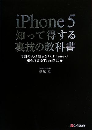 iPhone5知って得する裏技の教科書 9割の人は知らないiPhoneの知られざるTipsの世界