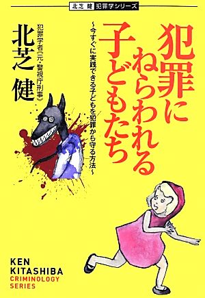 犯罪にねらわれる子どもたち 今すぐに実践できる子どもを犯罪から守る方法 北芝健犯罪学シリーズ