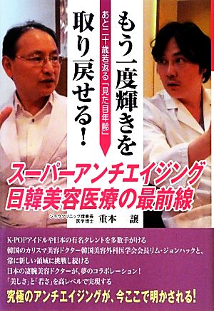 もう一度輝きを取り戻せる！ スーパーアンチエイジング日韓美容医療の最前線 あと二十歳若返る「見た目年齢」