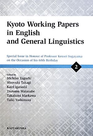 Kyoto Working Papers in English and General Linguistics(2)Special Issue in Honour of Professor Kensei Sugayama on the Occasion of his 60th Birthday