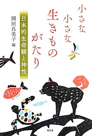 小さな小さな生きものがたり 日本的生命観と神性