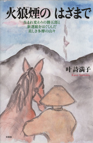 火狼煙のはざまで 生まれ変わりの勝五郎と新選組をはぐくんだ美しき多摩の山々