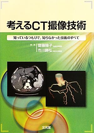 考えるCT撮像技術 知っているつもりで、知らなかった技術のすべて