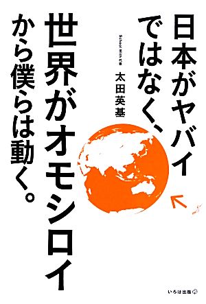 日本がヤバイではなく、世界がオモシロイから僕らは動く。