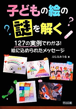 子どもの絵の謎を解く 127の実例でわかる！絵に込められたメッセージ