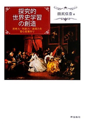 探究的世界史学習の創造 思考力・判断力・表現力を育む授業作り