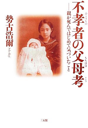 不孝者の父母考 親が死んではじめて気づいたこと