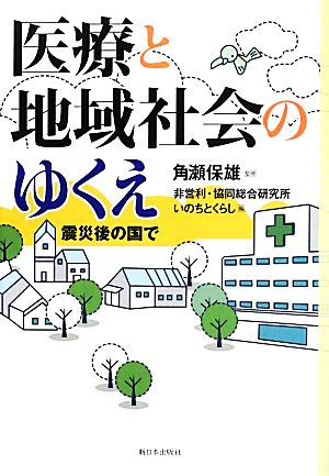 医療と地域社会のゆくえ 震災後の国で