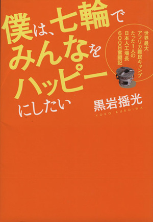 僕は、七輪でみんなをハッピーにしたい 世界最大アフリカ難民キャンプたった1人の日本人工場長600日奮闘記