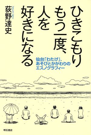 ひきこもり もう一度、人を好きになる 仙台「わたげ」、あそびとかかわりのエスノグラフィー