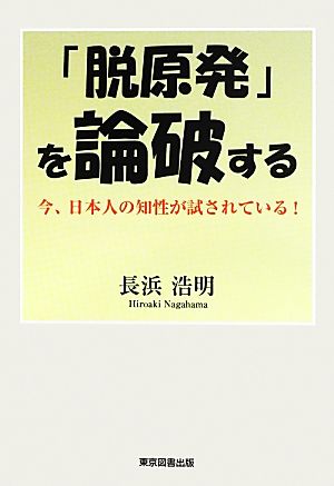 「脱原発」を論破する 今、日本人の知性が試されている！