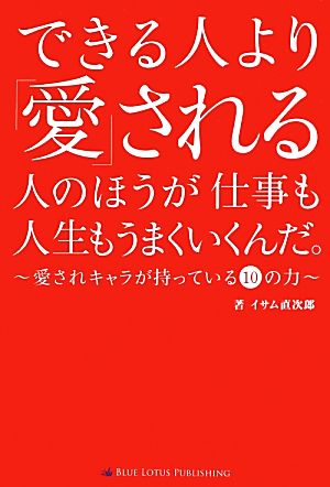 できる人より「愛」される人のほうが仕事も人生もうまくいくんだ。 愛されキャラが持っている10の力