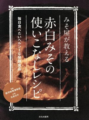 みそ屋が教える赤白みその使いこなしレシピ 毎日食べたいヘルシーな発酵食品