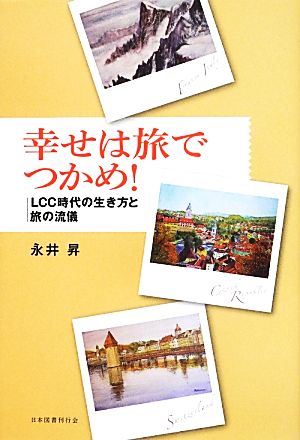 幸せは旅でつかめ！ LCC時代の生き方と旅の流儀