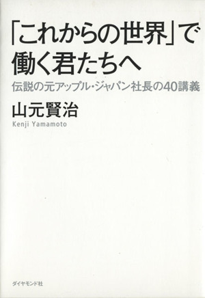 「これからの世界」で働く君たちへ 伝説の元アップル・ジャパン社長の40講義