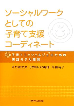 ソーシャルワークとしての子育て支援コーディネート 子育てコンシェルジュのための実践モデル開発