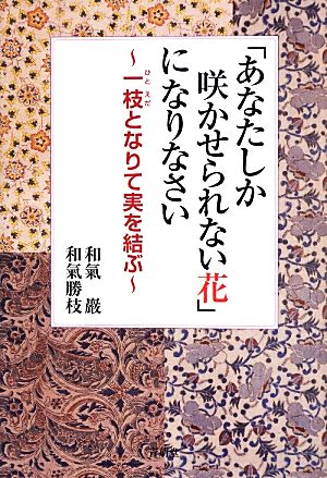 「あなたしか咲かせられない花」になりなさい 一枝となりて実を結ぶ