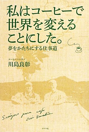 私はコーヒーで世界を変えることにした。 夢をかたちにする仕事道