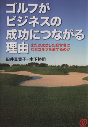 ゴルフがビジネスの成功につながる理由 または成功した経営者はなぜゴルフを愛するのか