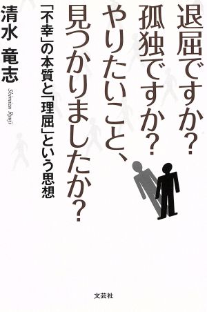 退屈ですか？孤独ですか？やりたいこと、見つかりましたか？ 「不幸」の本質と「理屈」という思想