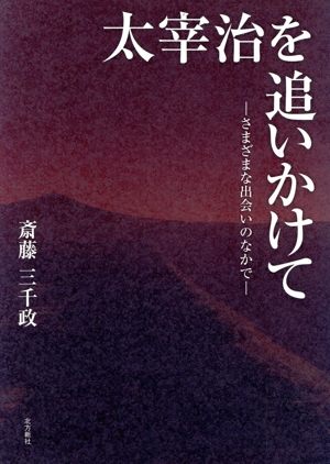 太宰治を追いかけて さまざまな出会いのなかで