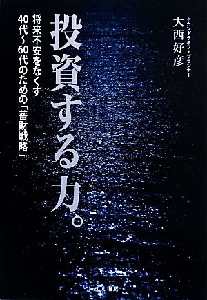 投資する力。 将来不安をなくす40代-60代のための「蓄財戦略」